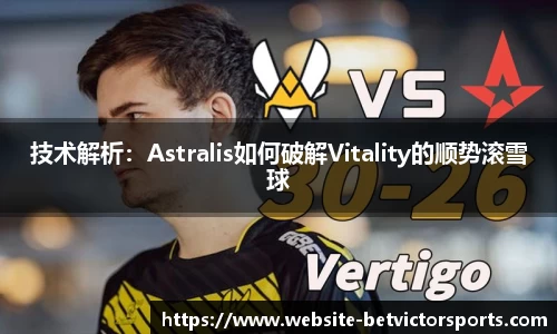 技术解析：Astralis如何破解Vitality的顺势滚雪球